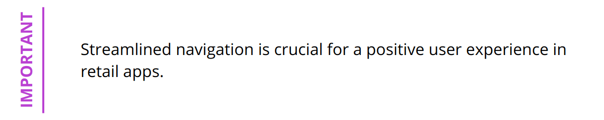 Important - Streamlined navigation is crucial for a positive user experience in retail apps.