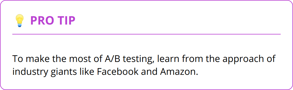 Pro Tip - To make the most of A/B testing, learn from the approach of industry giants like Facebook and Amazon.