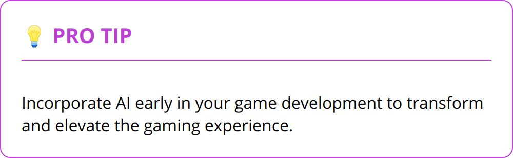 Pro Tip - Incorporate AI early in your game development to transform and elevate the gaming experience.
