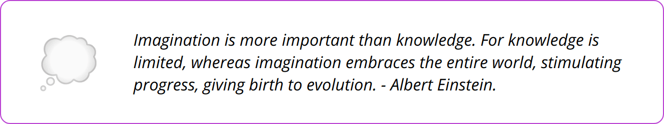 Quote - Imagination is more important than knowledge. For knowledge is limited, whereas imagination embraces the entire world, stimulating progress, giving birth to evolution. - Albert Einstein.