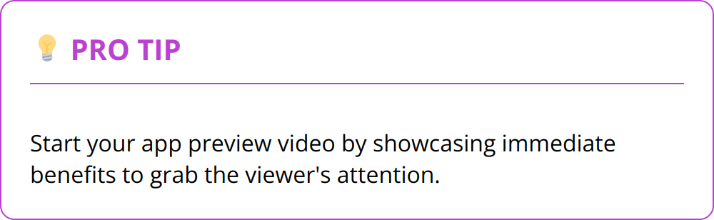 Pro Tip - Start your app preview video by showcasing immediate benefits to grab the viewer's attention.