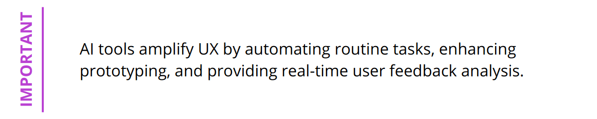 Important - AI tools amplify UX by automating routine tasks, enhancing prototyping, and providing real-time user feedback analysis.