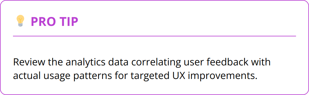 Pro Tip - Review the analytics data correlating user feedback with actual usage patterns for targeted UX improvements.