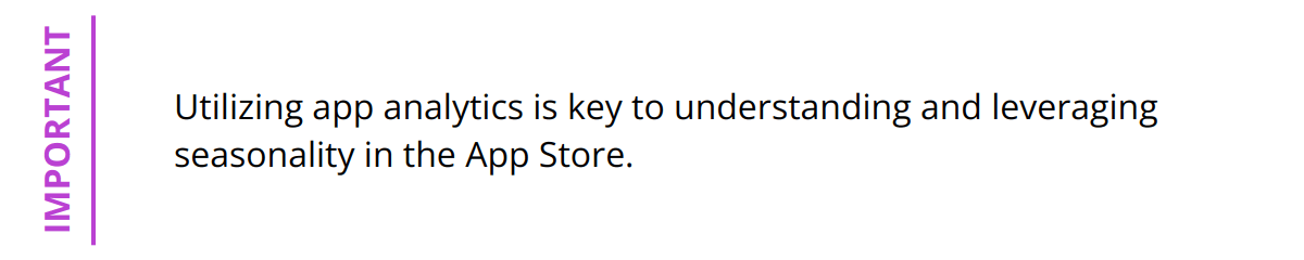 Important - Utilizing app analytics is key to understanding and leveraging seasonality in the App Store.