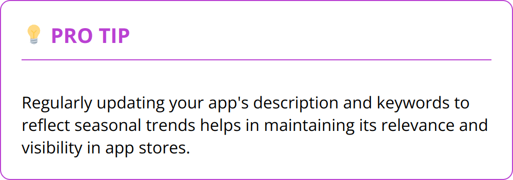 Pro Tip - Regularly updating your app's description and keywords to reflect seasonal trends helps in maintaining its relevance and visibility in app stores.
