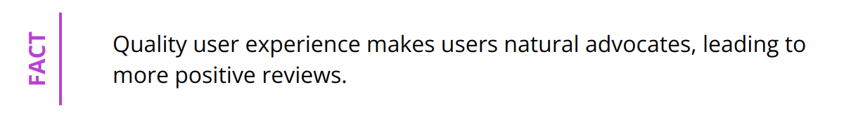 Fact - Quality user experience makes users natural advocates, leading to more positive reviews.
