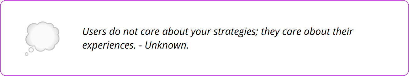 Quote - Users do not care about your strategies; they care about their experiences. - Unknown.